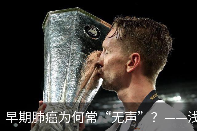 早期肺癌为何常“无声”？——浅谈早期肺癌的识别与筛查
